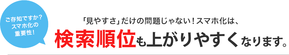 ご存知ですか？スマホ化の重要性！「見やすさ」だけの問題じゃない！スマホ化は、検索順位もも上がりやすくなります。