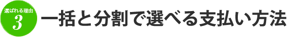 選ばれる理由3 一括と分割で選べる支払い方法