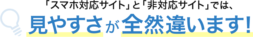 「スマホ対応サイト」と「非対応サイト」では、見やすさが全然違います！